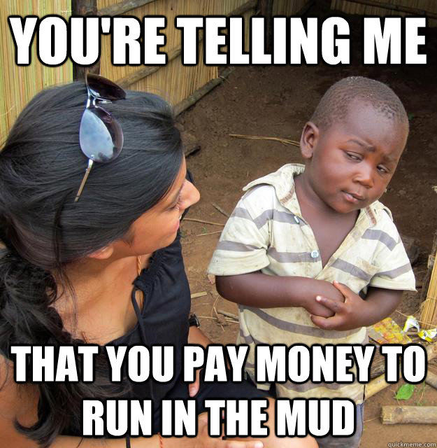 You're telling me  that you pay money to run in the mud  Skeptical Third World Child
