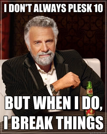 I don't always Plesk 10 But when I do, I break things - I don't always Plesk 10 But when I do, I break things  The Most Interesting Man In The World