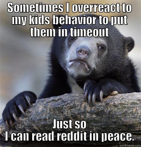 SOMETIMES I OVERREACT TO MY KIDS BEHAVIOR TO PUT THEM IN TIMEOUT JUST SO I CAN READ REDDIT IN PEACE. Confession Bear
