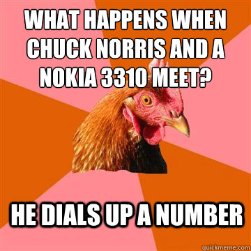 wHAT HAPPENS WHEN CHUCK NORRIS AND A NOKIA 3310 MEET? HE DIALS UP A NUMBER - wHAT HAPPENS WHEN CHUCK NORRIS AND A NOKIA 3310 MEET? HE DIALS UP A NUMBER  Anti-Joke Chicken