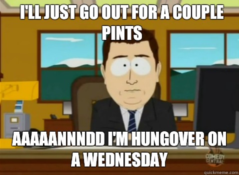 I'll just go out for a couple pints  aaaaannndd I'm hungover on a wednesday  South Park Banker