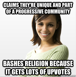 Claims they're unique and part of a progressive community Bashes religion because it gets lots of upvotes  Average Redditor
