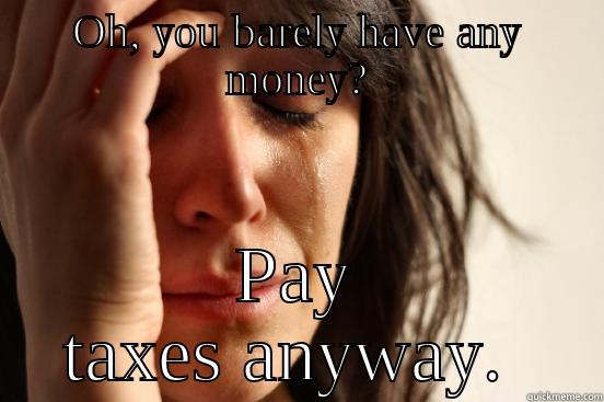 OH, YOU BARELY HAVE ANY MONEY? PAY TAXES ANYWAY.  First World Problems