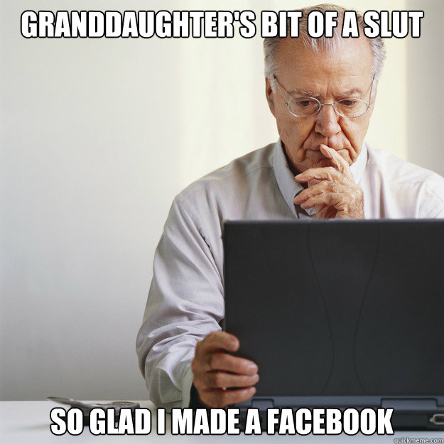 Granddaughter's bit of a slut So glad I made a facebook  Old Man on Computer