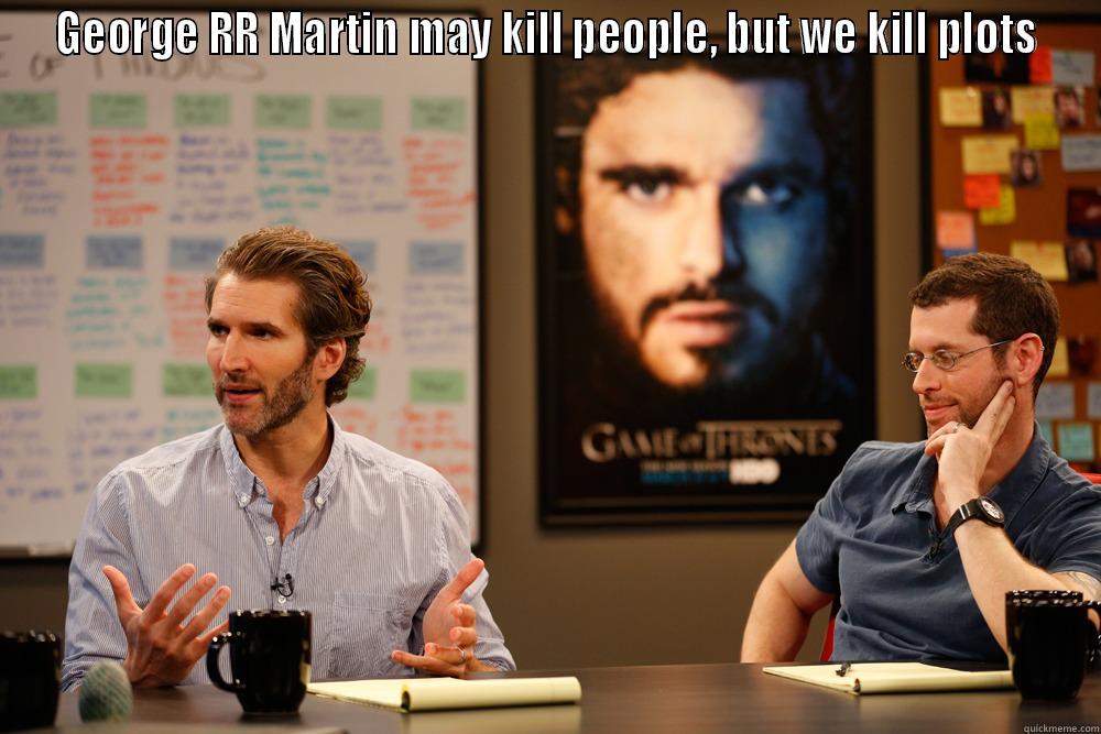 GEORGE RR MARTIN MAY KILL PEOPLE, BUT WE KILL PLOTS  Misc