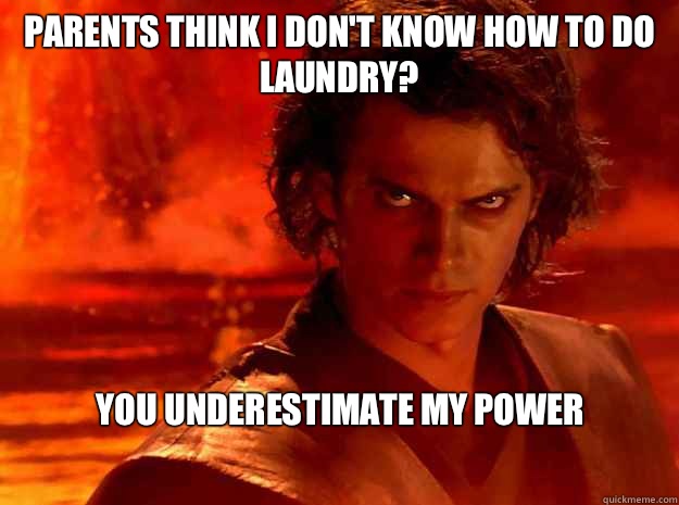 Parents think I don't know how to do laundry?
 you underestimate my power  