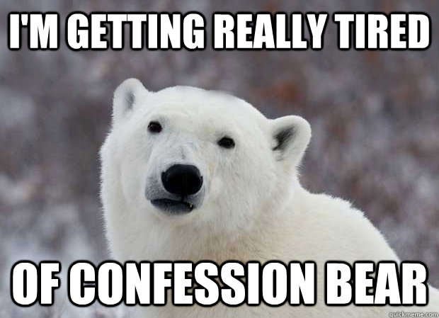 I'm getting really tired  Of Confession Bear  Popular Opinion Polar Bear