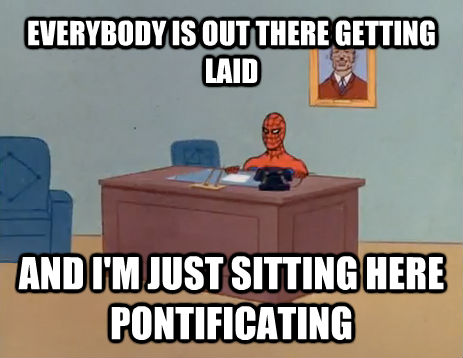 EVERYBODY IS OUT THERE GETTING LAID AND I'M JUST SITTING HERE PONTIFICATING  masturbating spiderman