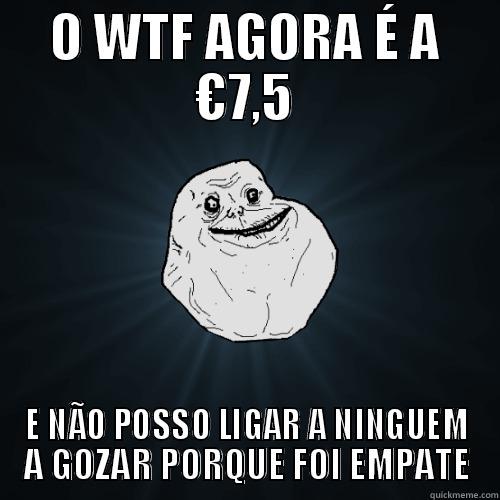 EMPATE :DD - O WTF AGORA É A €7,5 E NÃO POSSO LIGAR A NINGUEM A GOZAR PORQUE FOI EMPATE Forever Alone