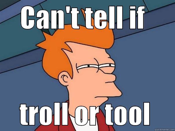 CAN'T TELL IF  TROLL OR TOOL Futurama Fry