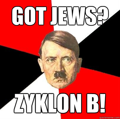 got jews? zyklon b! - got jews? zyklon b!  Advice Hitler