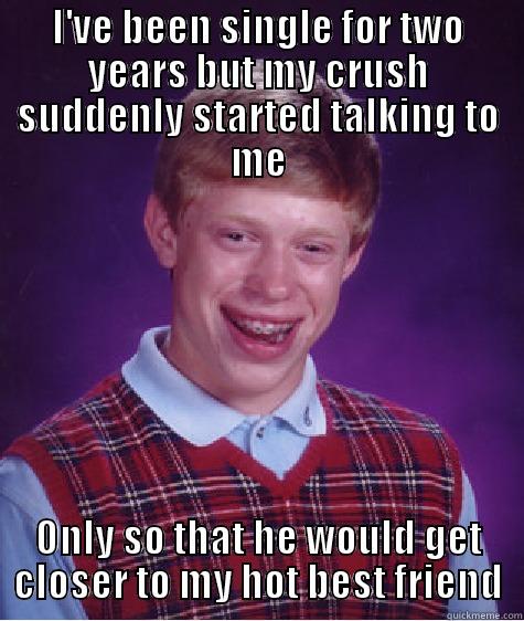 yeaa that's me - I'VE BEEN SINGLE FOR TWO YEARS BUT MY CRUSH SUDDENLY STARTED TALKING TO ME ONLY SO THAT HE WOULD GET CLOSER TO MY HOT BEST FRIEND Bad Luck Brian