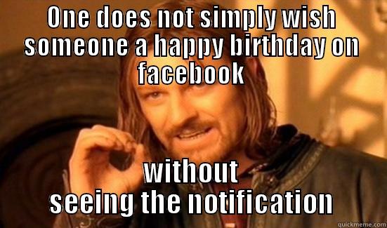 ONE DOES NOT SIMPLY WISH SOMEONE A HAPPY BIRTHDAY ON FACEBOOK WITHOUT SEEING THE NOTIFICATION Boromir