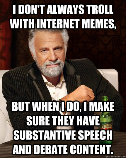 I don't always troll with internet memes, but when I do, I make sure they have substantive Speech and Debate content.  The Most Interesting Man In The World