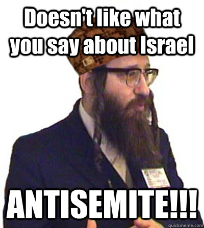 Doesn't like what you say about Israel ANTISEMITE!!! - Doesn't like what you say about Israel ANTISEMITE!!!  Scumbag Jew