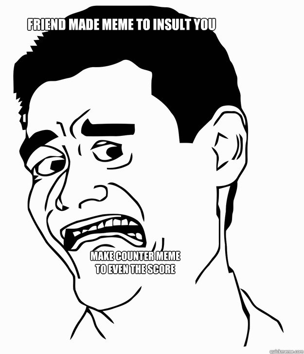 Friend made meme to insult you  make counter meme to even the score - Friend made meme to insult you  make counter meme to even the score  insult
