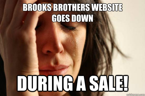 Brooks Brothers website 
goes down During a sale!  First World Problems