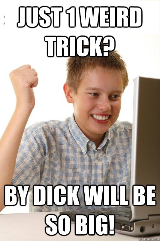 Just 1 weird trick? By dick will be so big! - Just 1 weird trick? By dick will be so big!  1st Day Internet Kid