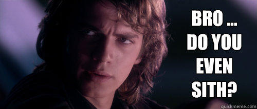 Bro ...
do you even sith? - Bro ...
do you even sith?  Anakin inquiry