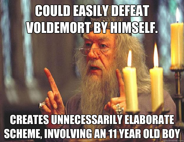 Could easily defeat Voldemort by himself. creates unnecessarily elaborate scheme, involving an 11 year old boy  Dumbledore