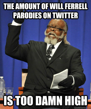 the amount of will Ferrell parodies on twitter is too damn high  The Rent Is Too Damn High