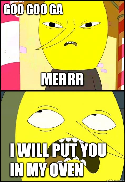 GOO GOO GA MERRR I WILL PUT YOU IN MY OVEN  Lemongrab