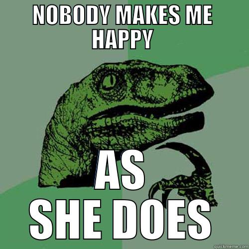 NOBODY MAKES ME HAPPY AS SHE DOES Philosoraptor