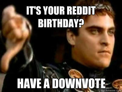 IT'S YOUR REDDIT BIRTHDAY? HAVE A DOWNVOTE  Downvoting Roman