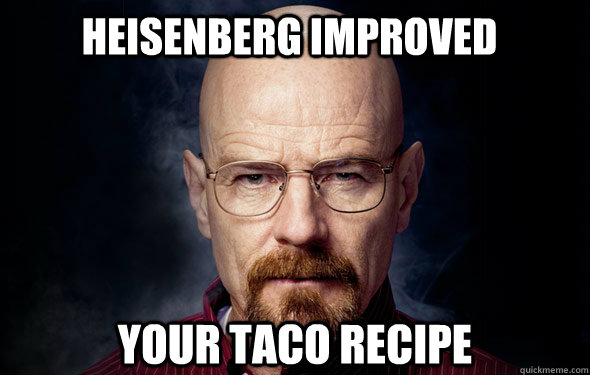 heisenberg improved your taco recipe   Heisenberg