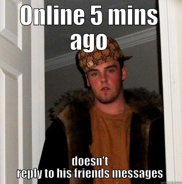 ONLINE 5 MINS AGO DOESN'T REPLY TO HIS FRIENDS MESSAGES Scumbag Steve