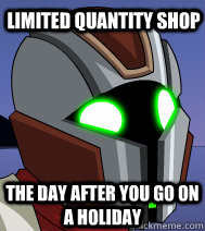 Limited quantity shop the day after you go on a holiday  