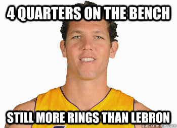 4 quarters on the bench still more rings than lebron  