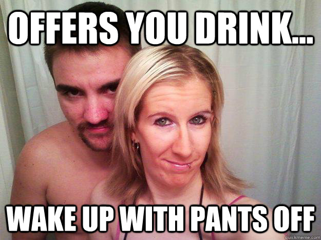 offers you drink... wake up with pants off  Creepy Couple
