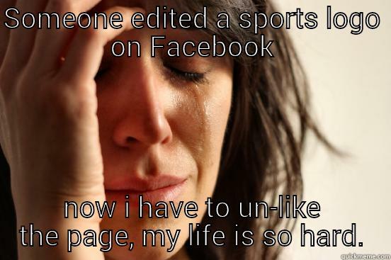 SOMEONE EDITED A SPORTS LOGO ON FACEBOOK NOW I HAVE TO UN-LIKE THE PAGE, MY LIFE IS SO HARD. First World Problems