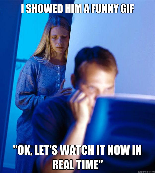 i showed him a funny gif 