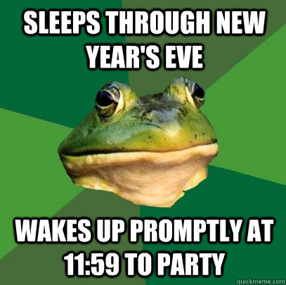 Sleeps through New Year's Eve Wakes up promptly at 11:59 to party  Foul Bachelor Frog