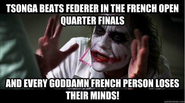 tsonga beats federer in the french open quarter finals and every goddamn french person loses their minds!  Joker Mind Loss