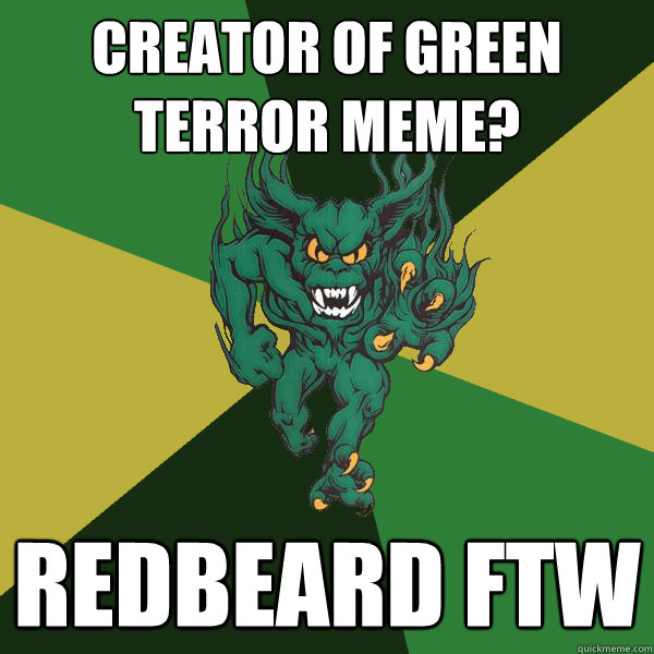 Creator of green terror meme? REDBEARD FTW  Green Terror