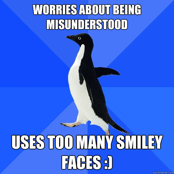Worries about being misunderstood uses too many smiley faces :)  Socially Awkward Penguin