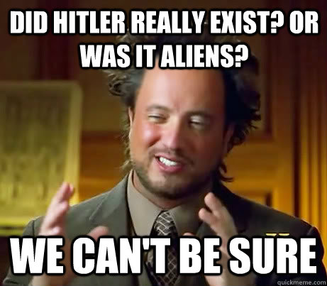 did hitler really exist? or was it aliens? we can't be sure  Giorgio A Tsoukalos