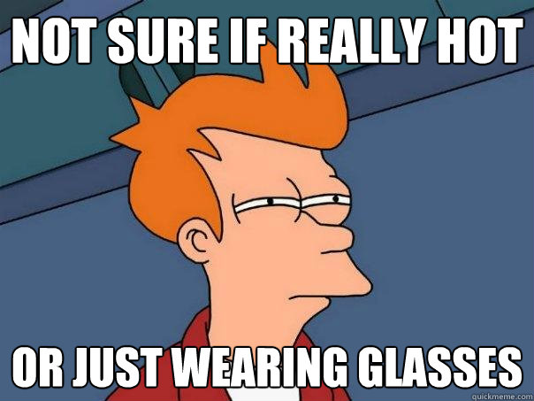 not sure if really hot or just wearing glasses - not sure if really hot or just wearing glasses  Futurama Fry