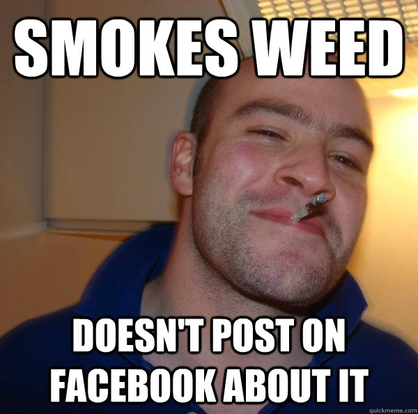 Smokes weed doesn't post on facebook about it - Smokes weed doesn't post on facebook about it  Misc
