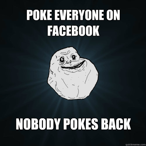 poke everyone on facebook nobody pokes back  Forever Alone