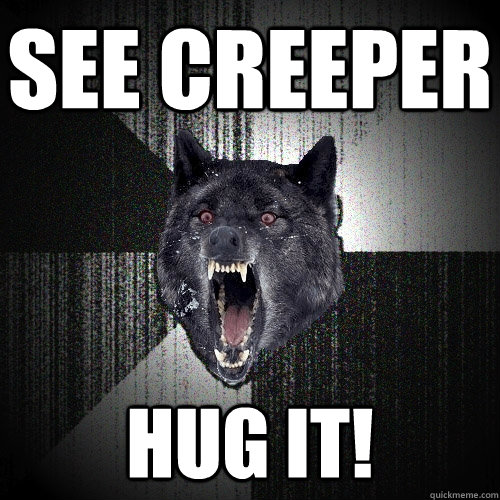 SEE CREEPER HUG IT!  Insanity Wolf