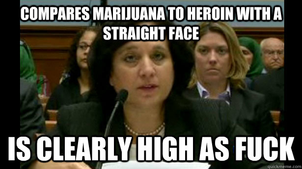 Compares marijuana to heroin with a straight face Is clearly high as fuck  Scumbag Michele Leonhart