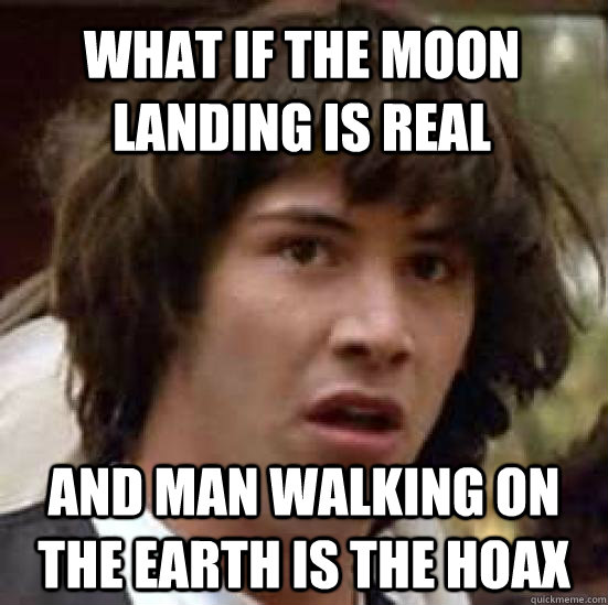 what if the moon landing is real and man walking on the earth is the hoax  conspiracy keanu