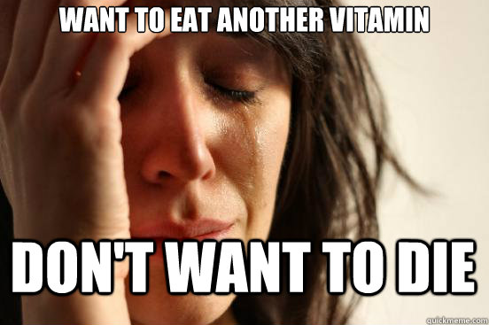 Want to eat another vitamin Don't want to die  First World Problems