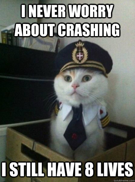 I never worry about crashing I still have 8 lives  Captain kitteh