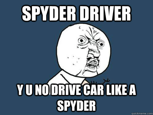 Spyder Driver y u no drive car like a spyder  Y U No