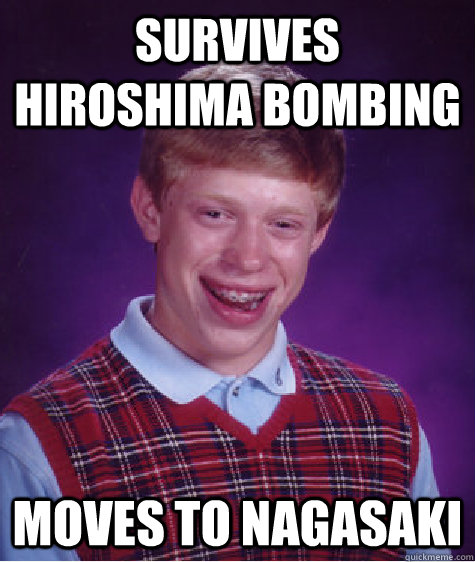 Survives Hiroshima Bombing Moves to Nagasaki  Bad Luck Brian